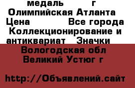 18.2) медаль : 1996 г - Олимпийская Атланта › Цена ­ 1 999 - Все города Коллекционирование и антиквариат » Значки   . Вологодская обл.,Великий Устюг г.